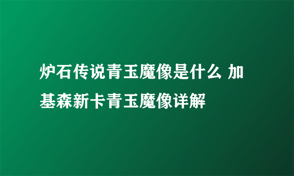 炉石传说青玉魔像是什么 加基森新卡青玉魔像详解