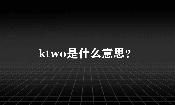 ktwo是什么意思？