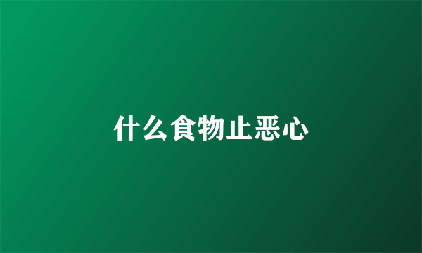 什么食物止恶心