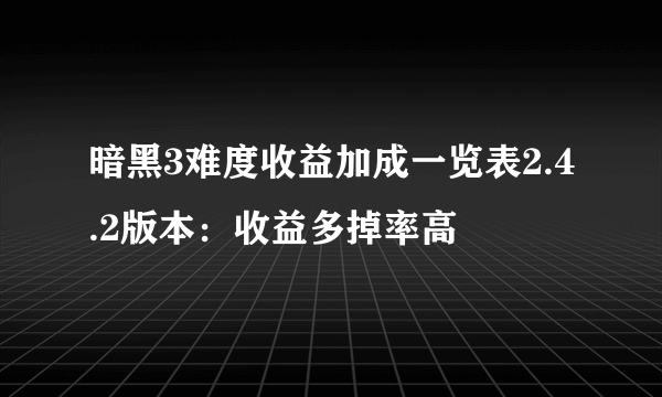 暗黑3难度收益加成一览表2.4.2版本：收益多掉率高