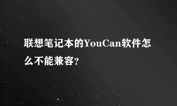 联想笔记本的YouCan软件怎么不能兼容？