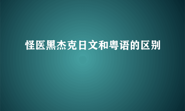 怪医黑杰克日文和粤语的区别