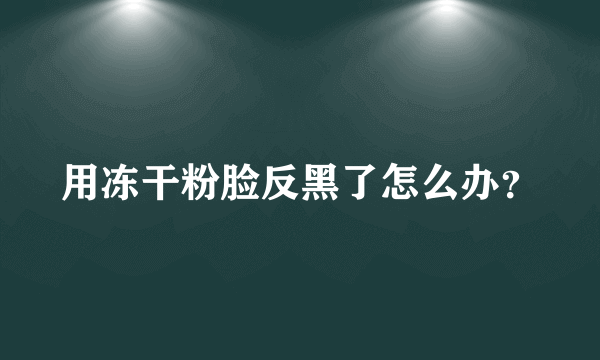 用冻干粉脸反黑了怎么办？