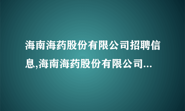 海南海药股份有限公司招聘信息,海南海药股份有限公司怎么样？