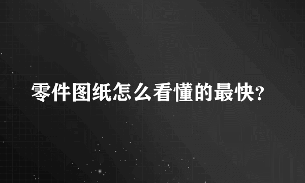 零件图纸怎么看懂的最快？