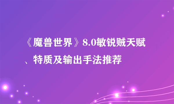 《魔兽世界》8.0敏锐贼天赋、特质及输出手法推荐