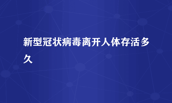 新型冠状病毒离开人体存活多久