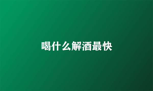 喝什么解酒最快