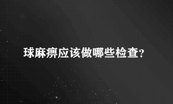 球麻痹应该做哪些检查？