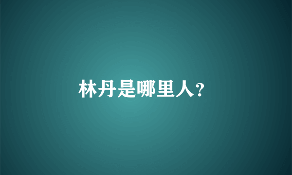 林丹是哪里人？