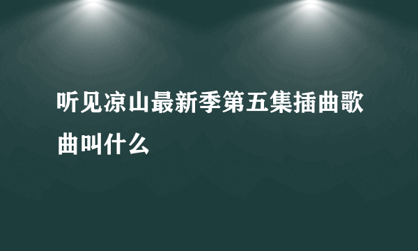 听见凉山最新季第五集插曲歌曲叫什么
