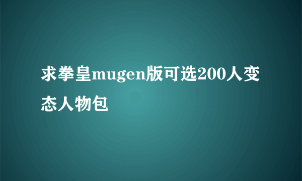 求拳皇mugen版可选200人变态人物包