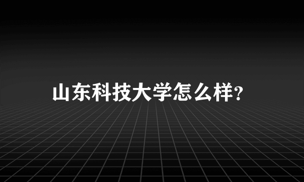 山东科技大学怎么样？