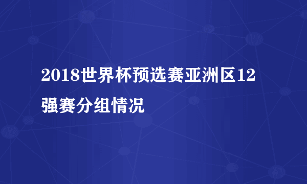 2018世界杯预选赛亚洲区12强赛分组情况