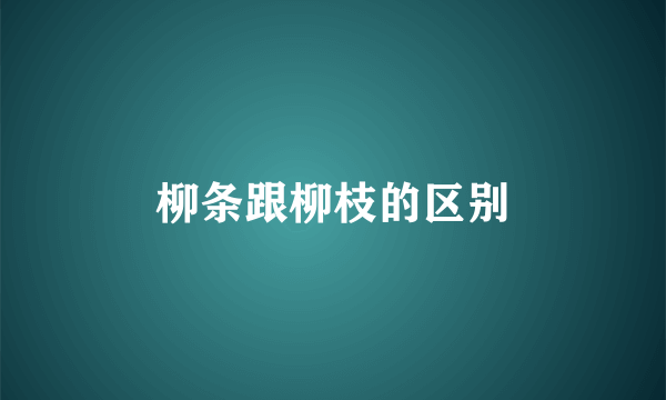 柳条跟柳枝的区别