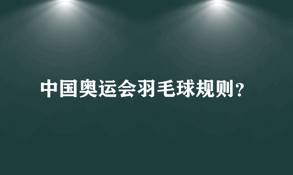 中国奥运会羽毛球规则？