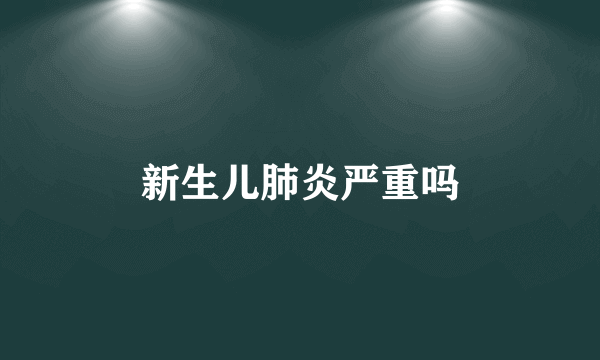 新生儿肺炎严重吗