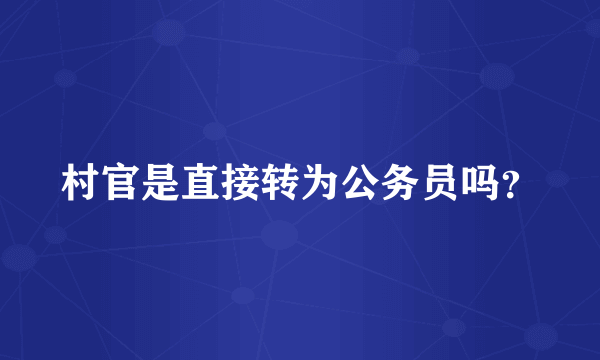 村官是直接转为公务员吗？