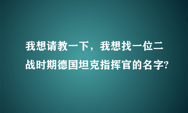 我想请教一下，我想找一位二战时期德国坦克指挥官的名字?