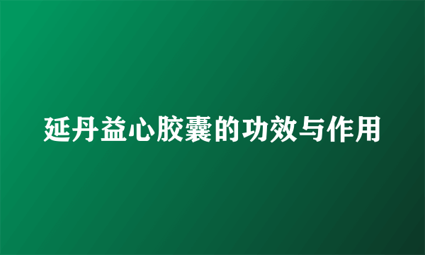 延丹益心胶囊的功效与作用