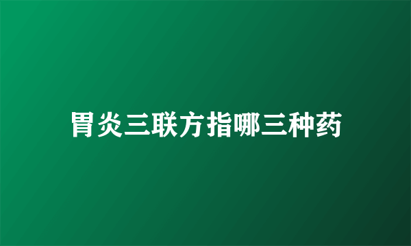 胃炎三联方指哪三种药