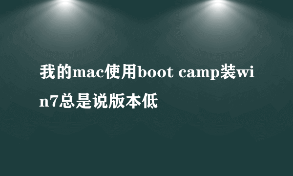 我的mac使用boot camp装win7总是说版本低