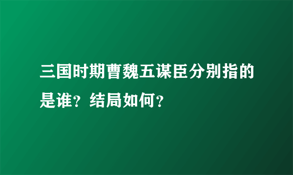 三国时期曹魏五谋臣分别指的是谁？结局如何？