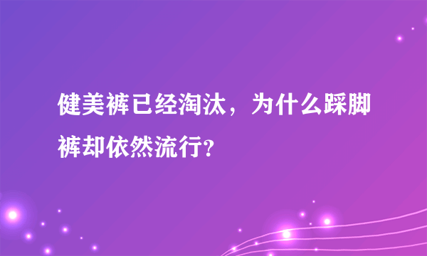 健美裤已经淘汰，为什么踩脚裤却依然流行？