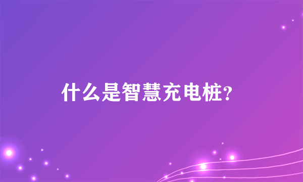 什么是智慧充电桩？