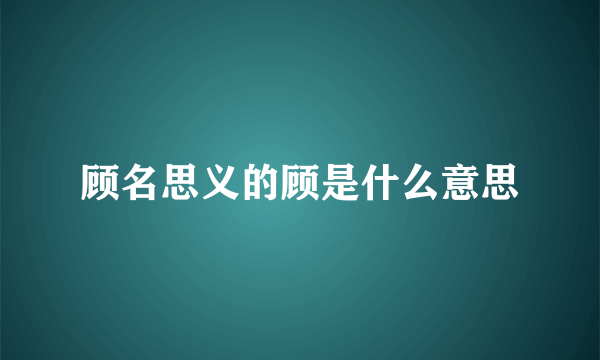 顾名思义的顾是什么意思