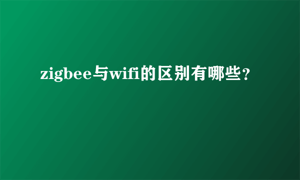 zigbee与wifi的区别有哪些？
