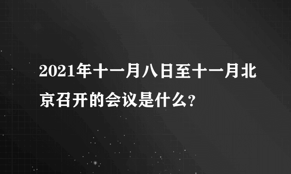 2021年十一月八日至十一月北京召开的会议是什么？