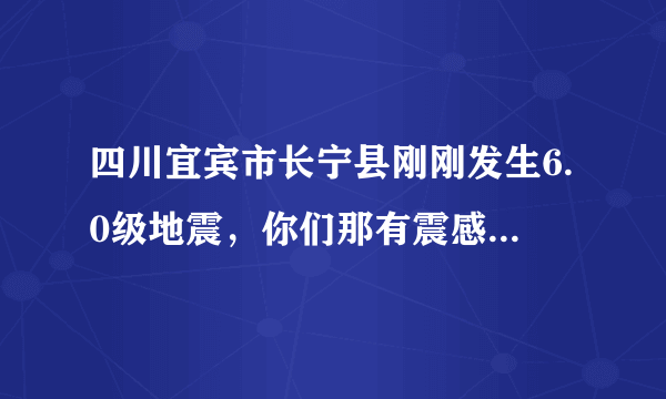 四川宜宾市长宁县刚刚发生6.0级地震，你们那有震感吗？祝愿平安