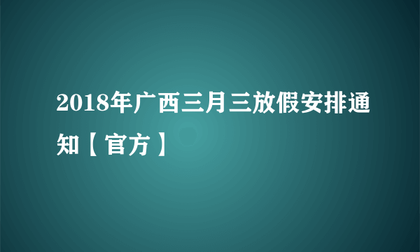 2018年广西三月三放假安排通知【官方】