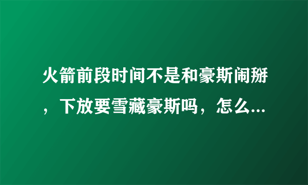火箭前段时间不是和豪斯闹掰，下放要雪藏豪斯吗，怎么现在又在火箭打球了？