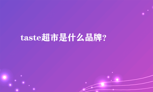 taste超市是什么品牌？