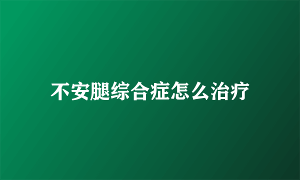 不安腿综合症怎么治疗