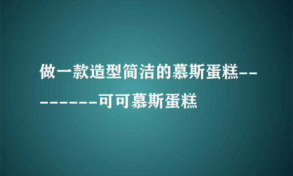 做一款造型简洁的慕斯蛋糕--------可可慕斯蛋糕