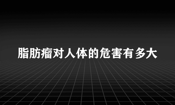 脂肪瘤对人体的危害有多大
