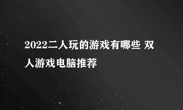 2022二人玩的游戏有哪些 双人游戏电脑推荐