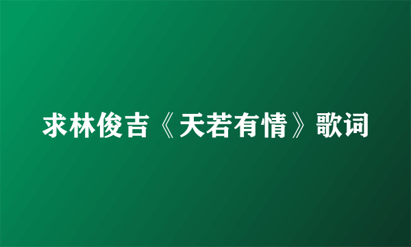 求林俊吉《天若有情》歌词