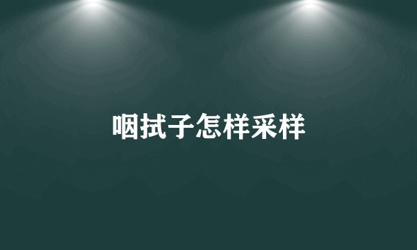 咽拭子怎样采样