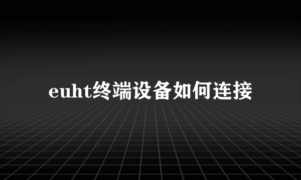 euht终端设备如何连接