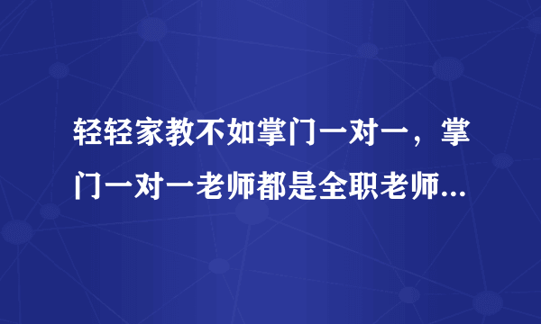 轻轻家教不如掌门一对一，掌门一对一老师都是全职老师，很专业，价格也公道，是不是真的