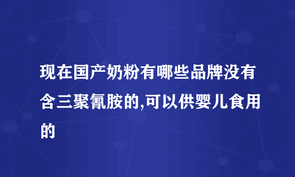 现在国产奶粉有哪些品牌没有含三聚氰胺的,可以供婴儿食用的
