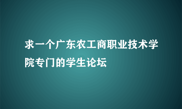 求一个广东农工商职业技术学院专门的学生论坛