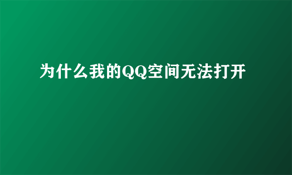 为什么我的QQ空间无法打开