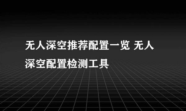 无人深空推荐配置一览 无人深空配置检测工具