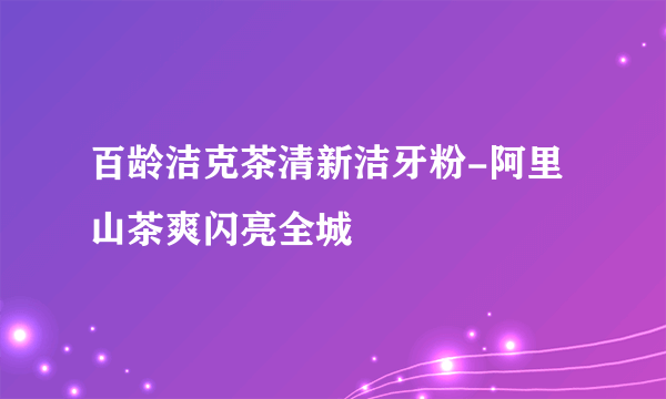 百龄洁克茶清新洁牙粉-阿里山茶爽闪亮全城
