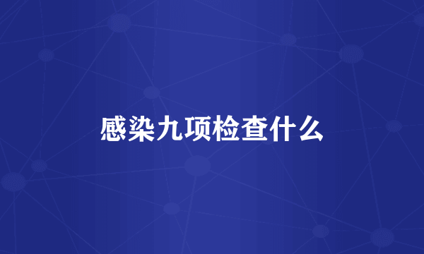 感染九项检查什么